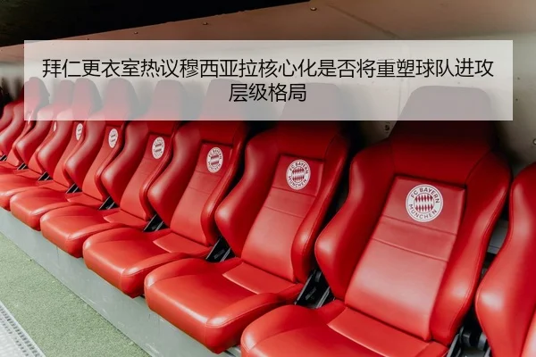 拜仁更衣室热议穆西亚拉核心化是否将重塑球队进攻层级格局