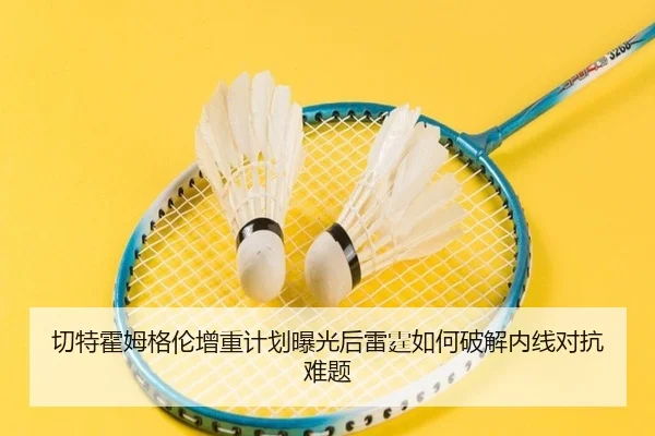 切特霍姆格伦增重计划曝光后雷霆如何破解内线对抗难题