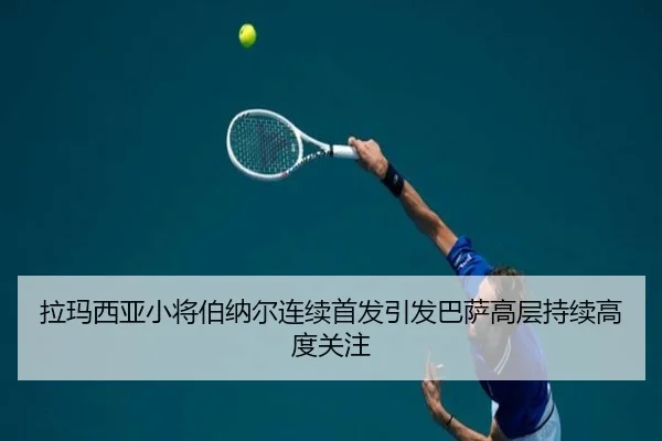 拉玛西亚小将伯纳尔连续首发引发巴萨高层持续高度关注